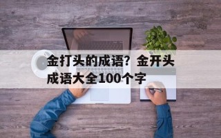 金打头的成语？金开头成语大全100个字