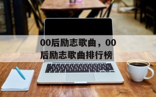 00后励志歌曲，00后励志歌曲排行榜