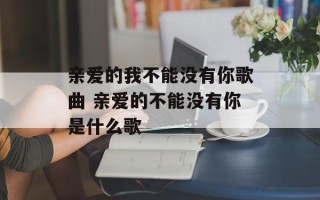 亲爱的我不能没有你歌曲 亲爱的不能没有你是什么歌