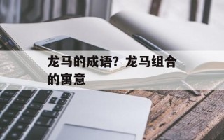 龙马的成语？龙马组合的寓意