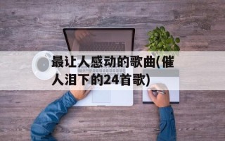 最让人感动的歌曲(催人泪下的24首歌)
