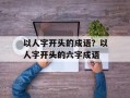 以人字开头的成语？以人字开头的六字成语