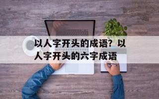 以人字开头的成语？以人字开头的六字成语