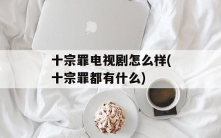 十宗罪电视剧怎么样(十宗罪都有什么)