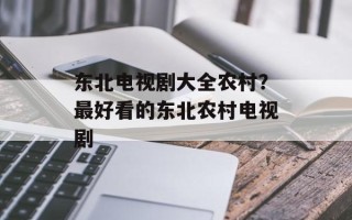 东北电视剧大全农村？最好看的东北农村电视剧