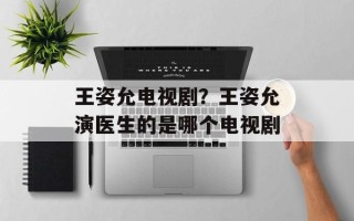 王姿允电视剧？王姿允演医生的是哪个电视剧
