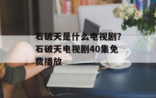 石破天是什么电视剧？石破天电视剧40集免费播放