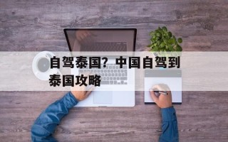 自驾泰国？中国自驾到泰国攻略