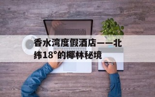 香水湾度假酒店——北纬18°的椰林秘境