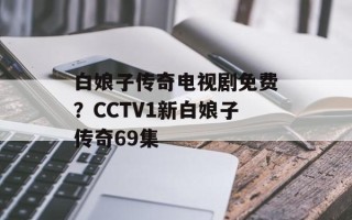 白娘子传奇电视剧免费？CCTV1新白娘子传奇69集