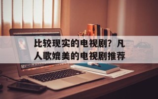 比较现实的电视剧？凡人歌媲美的电视剧推荐