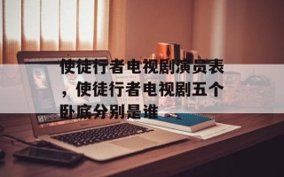 使徒行者电视剧演员表，使徒行者电视剧五个卧底分别是谁