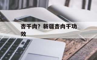 杏干肉？新疆杏肉干功效