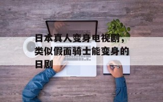 日本真人变身电视剧，类似假面骑士能变身的日剧