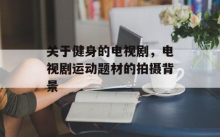关于健身的电视剧，电视剧运动题材的拍摄背景