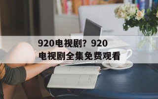 920电视剧？920电视剧全集免费观看