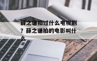 薛之谦拍过什么电视剧？薛之谦拍的电影叫什么