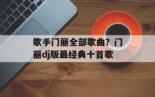 歌手门丽全部歌曲？门丽dj版最经典十首歌