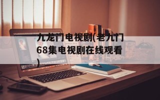 九龙门电视剧(老九门68集电视剧在线观看)