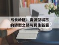 弓长岭区：资源型城市的转型之路与民生新篇