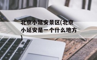 北京小延安景区(北京小延安是一个什么地方)