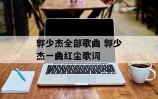 郭少杰全部歌曲 郭少杰一曲红尘歌词