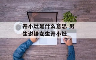 开小灶是什么意思 男生说给女生开小灶
