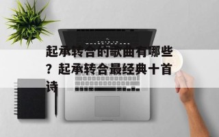 起承转合的歌曲有哪些？起承转合最经典十首诗