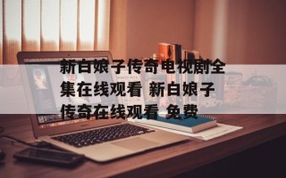 新白娘子传奇电视剧全集在线观看 新白娘子传奇在线观看 免费