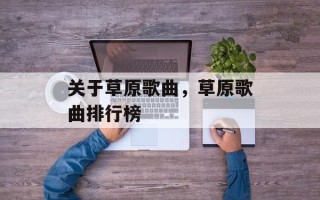 关于草原歌曲，草原歌曲排行榜