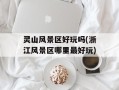 灵山风景区好玩吗(浙江风景区哪里最好玩)