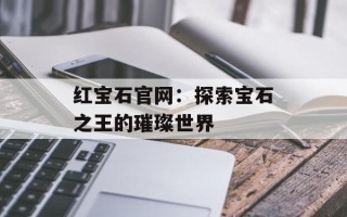 红宝石官网：探索宝石之王的璀璨世界