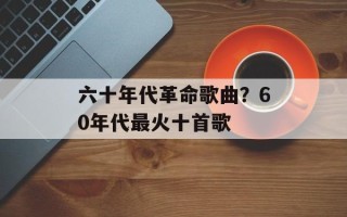 六十年代革命歌曲？60年代最火十首歌