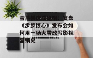 雪落横店成绝唱：复盘《步步惊心》发布会如何用一场大雪改写影视营销史