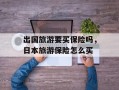 出国旅游要买保险吗，日本旅游保险怎么买