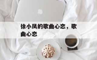 徐小凤的歌曲心恋，歌曲心恋