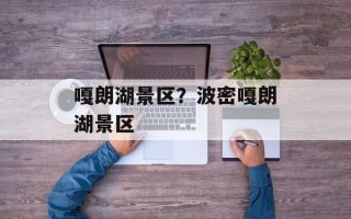 嘎朗湖景区？波密嘎朗湖景区