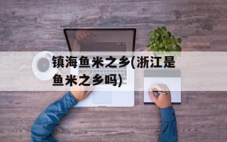 镇海鱼米之乡(浙江是鱼米之乡吗)