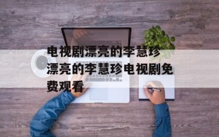电视剧漂亮的李慧珍 漂亮的李慧珍电视剧免费观看