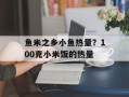 鱼米之乡小鱼热量？100克小米饭的热量
