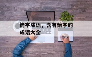 箭字成语，含有箭字的成语大全