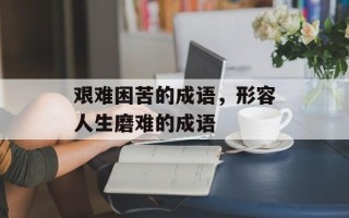 艰难困苦的成语，形容人生磨难的成语