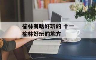 榆林有啥好玩的 十一榆林好玩的地方