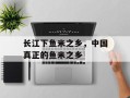 长江下鱼米之乡，中国真正的鱼米之乡