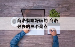 商洛有啥好玩的 商洛必去的三个景点