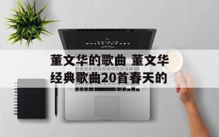 董文华的歌曲 董文华经典歌曲20首春天的