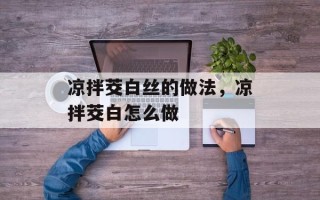 凉拌茭白丝的做法，凉拌茭白怎么做