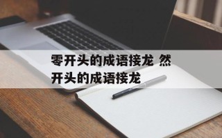 零开头的成语接龙 然开头的成语接龙