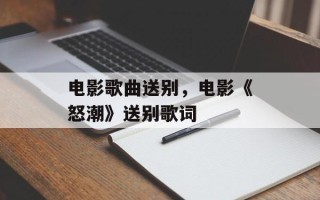 电影歌曲送别，电影《怒潮》送别歌词