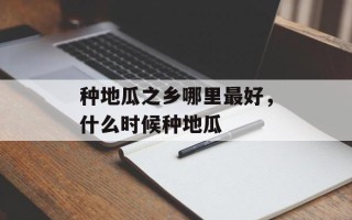 种地瓜之乡哪里最好，什么时候种地瓜